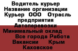 Водитель-курьер › Название организации ­ Курьер, ООО › Отрасль предприятия ­ Автоперевозки › Минимальный оклад ­ 22 000 - Все города Работа » Вакансии   . Крым,Каховское